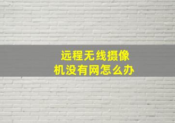 远程无线摄像机没有网怎么办