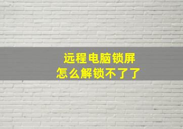 远程电脑锁屏怎么解锁不了了