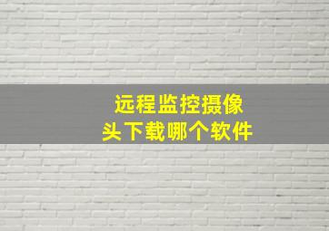 远程监控摄像头下载哪个软件