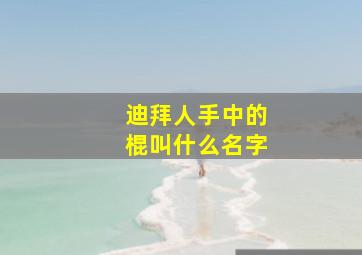 迪拜人手中的棍叫什么名字