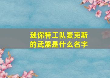 迷你特工队麦克斯的武器是什么名字