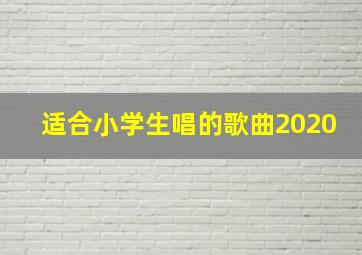 适合小学生唱的歌曲2020