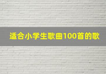 适合小学生歌曲100首的歌