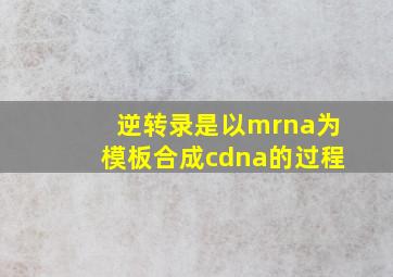 逆转录是以mrna为模板合成cdna的过程