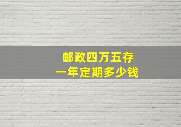 邮政四万五存一年定期多少钱