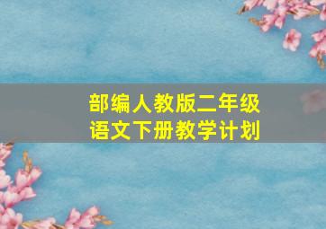 部编人教版二年级语文下册教学计划