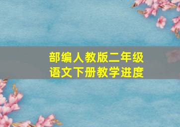 部编人教版二年级语文下册教学进度