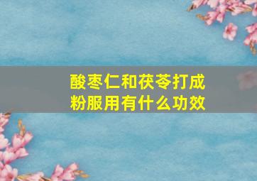 酸枣仁和茯苓打成粉服用有什么功效