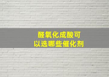 醛氧化成酸可以选哪些催化剂