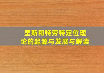 里斯和特劳特定位理论的起源与发展与解读