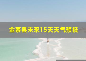 金寨县未来15天天气预报