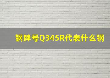 钢牌号Q345R代表什么钢