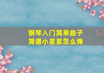 钢琴入门简单曲子简谱小星星怎么弹