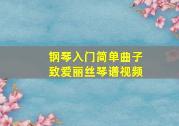 钢琴入门简单曲子致爱丽丝琴谱视频