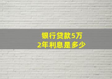 银行贷款5万2年利息是多少