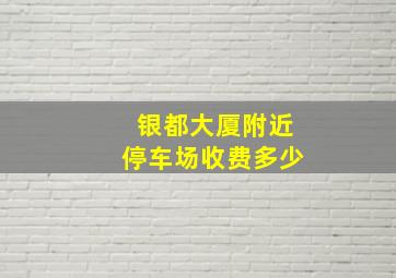 银都大厦附近停车场收费多少