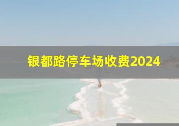 银都路停车场收费2024