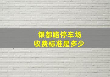 银都路停车场收费标准是多少