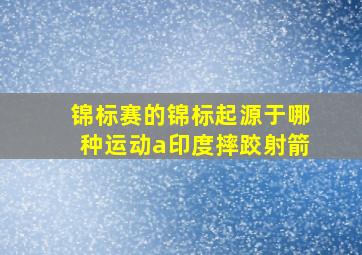 锦标赛的锦标起源于哪种运动a印度摔跤射箭