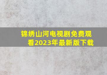 锦绣山河电视剧免费观看2023年最新版下载