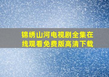 锦绣山河电视剧全集在线观看免费版高清下载