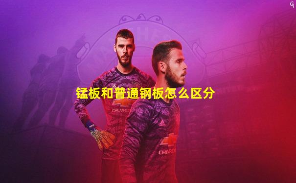 锰板和普通钢板怎么区分