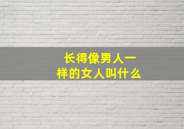 长得像男人一样的女人叫什么