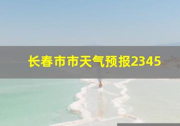 长春市市天气预报2345