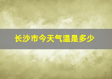 长沙市今天气温是多少