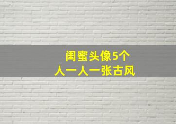 闺蜜头像5个人一人一张古风