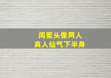 闺蜜头像两人真人仙气下半身