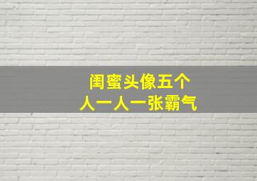 闺蜜头像五个人一人一张霸气