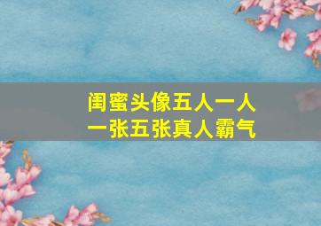 闺蜜头像五人一人一张五张真人霸气