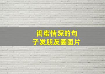 闺蜜情深的句子发朋友圈图片