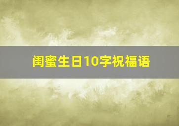 闺蜜生日10字祝福语