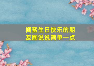 闺蜜生日快乐的朋友圈说说简单一点