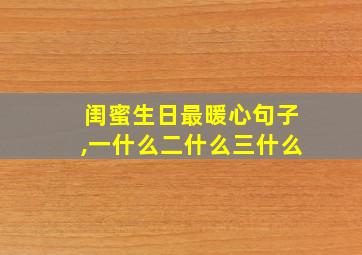 闺蜜生日最暖心句子,一什么二什么三什么