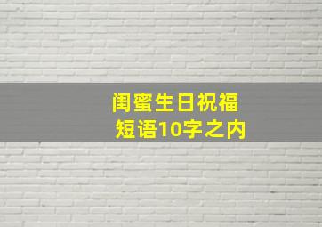 闺蜜生日祝福短语10字之内