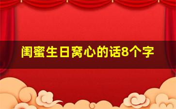 闺蜜生日窝心的话8个字