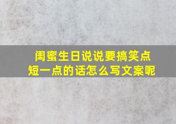 闺蜜生日说说要搞笑点短一点的话怎么写文案呢