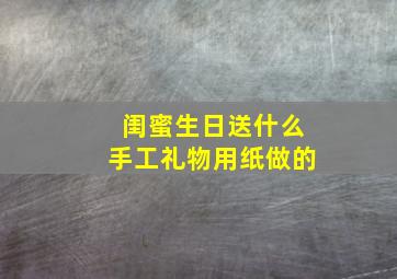 闺蜜生日送什么手工礼物用纸做的