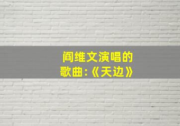 阎维文演唱的歌曲:《天边》