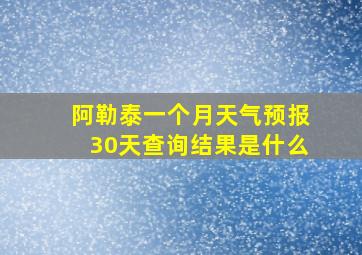 阿勒泰一个月天气预报30天查询结果是什么