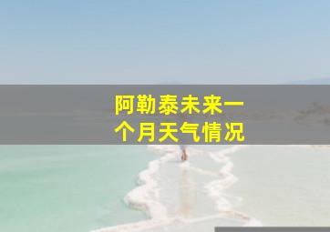 阿勒泰未来一个月天气情况