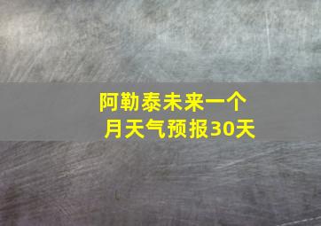 阿勒泰未来一个月天气预报30天