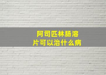 阿司匹林肠溶片可以治什么病