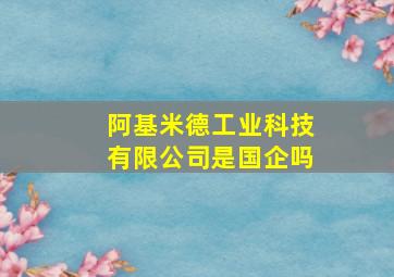 阿基米德工业科技有限公司是国企吗