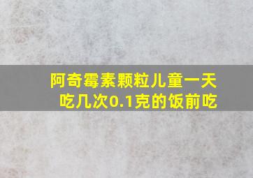 阿奇霉素颗粒儿童一天吃几次0.1克的饭前吃