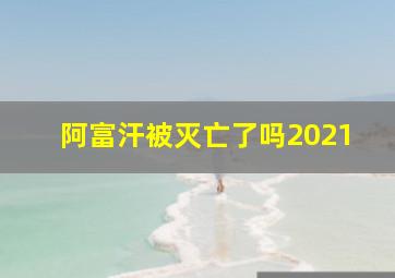 阿富汗被灭亡了吗2021