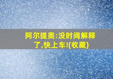 阿尔提奥:没时间解释了,快上车!(收藏)